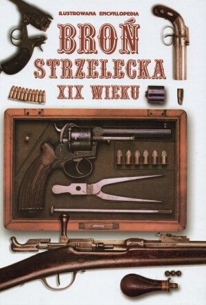 Ilustrowana encyklopedia. Broń strzelecka XIX wieku Opracowanie zbiorowe