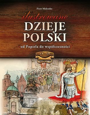 Ilustrowane dzieje polski od Popiela do współczesności Małyszko Piotr