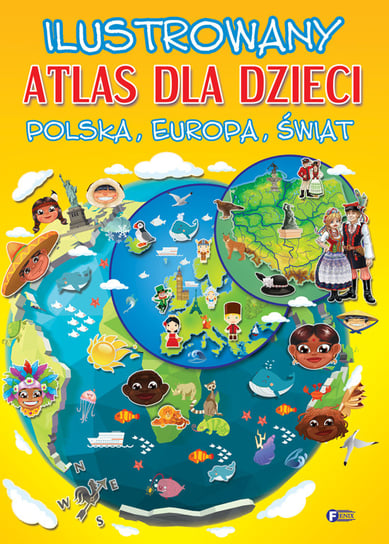 Ilustrowany atlas dla dzieci. Polska, Europa, świat Opracowanie zbiorowe