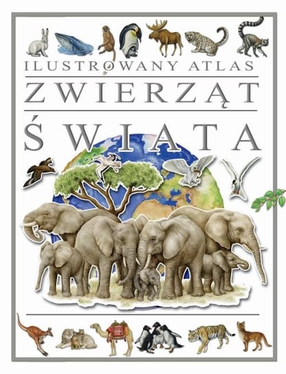 Ilustrowany atlas zwierząt świata Opracowanie zbiorowe