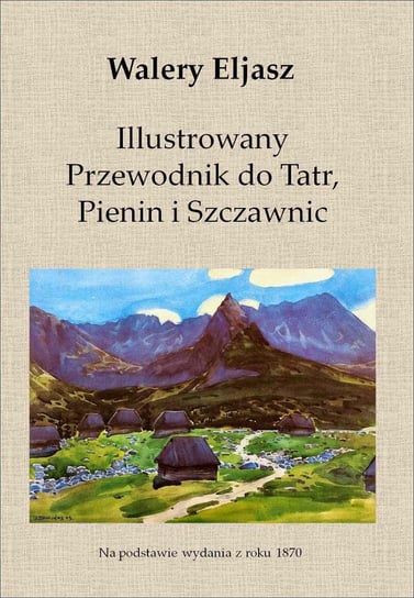 Ilustrowany przewodnik do Tatr, Pienin i Szczawnic Eljasz Walery