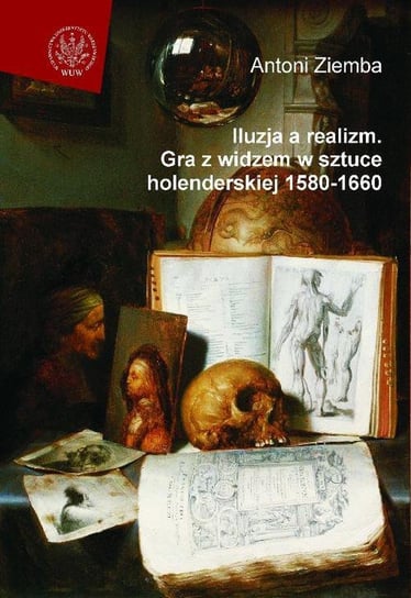 Iluzja a realizm. Gra z widzem w sztuce holenderskiej 1580-1660 Ziemba Antoni
