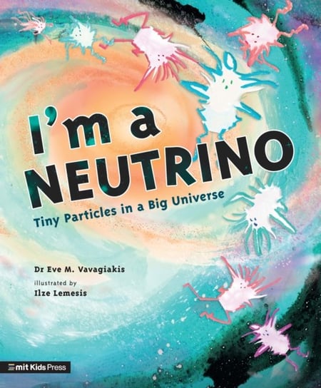 Im A Neutrino: Tiny Particles In A Big Universe Dr. Eve M. Vavagiakis