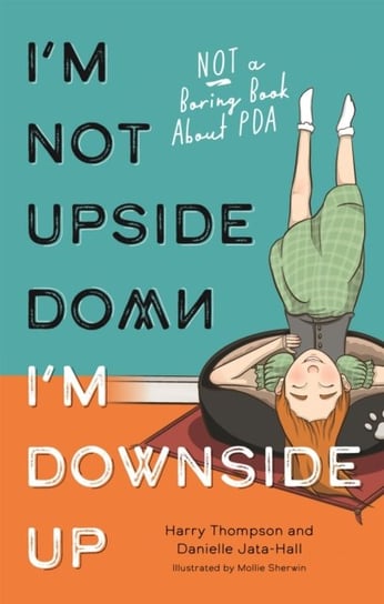 Im Not Upside Down, Im Downside Up: Not a Boring Book About PDA Danielle Jata-Hall, Harry Thompson