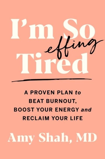 Im So Effing Tired. A Proven Plan to Beat Burnout, Boost Your Energy, and Reclaim Your Life Shah Amy