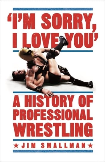 Im Sorry, I Love You: A History of Professional Wrestling: A must-read - Mick Foley Jim Smallman