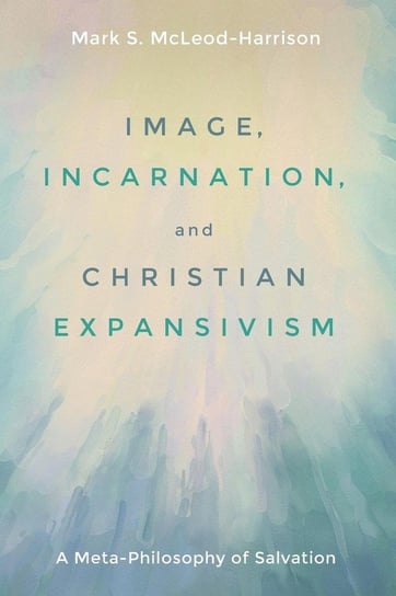 Image, Incarnation, and Christian Expansivism Mcleod-Harrison Mark S.