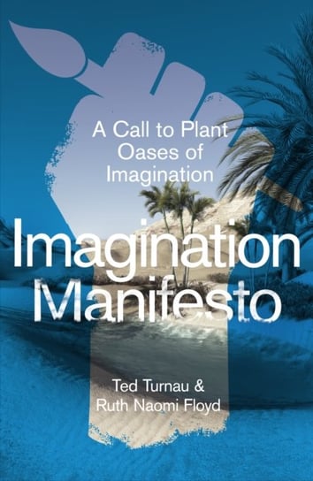 Imagination Manifesto: A Call to Plant Oases of Imagination Ted Turnau