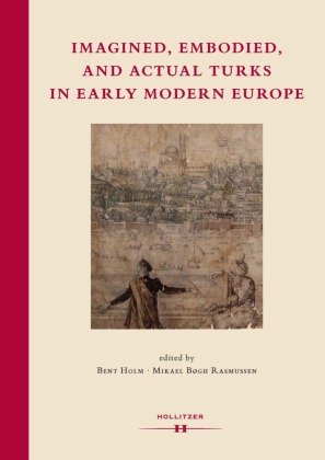 Imagined, Embodied and Actual Turks in Early Modern Europe Hollitzer Verlag
