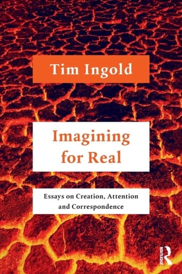 Imagining for Real: Essays on Creation, Attention and Correspondence Tim Ingold
