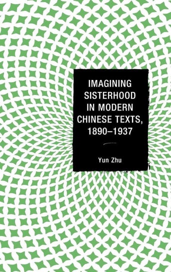 Imagining Sisterhood in Modern Chinese Texts, 1890-1937 Zhu Yun