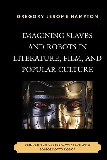 Imagining Slaves and Robots in Literature, Film, and Popular Culture Hampton Gregory Jerome