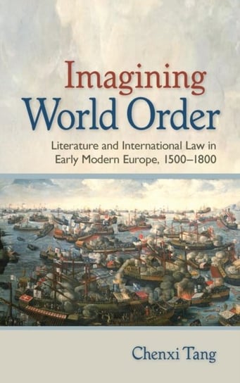 Imagining World Order: Literature and International Law in Early Modern Europe, 1500-1800 Tang Chenxi