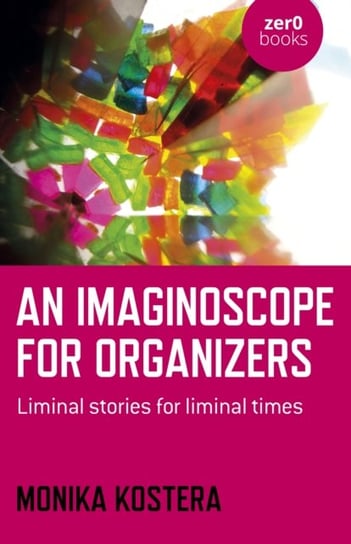 Imaginoscope for Organizers, An - Liminal stories for liminal times Kostera Monika