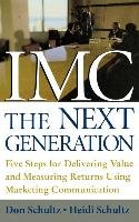 IMC, the Next Generation: Five Steps for Delivering Value and Measuring Returns Using Marketing Communication Schultz Don E., Schultz Heidi