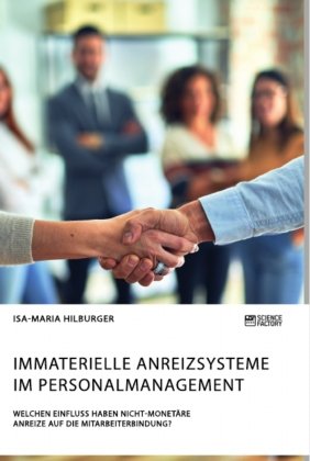 Immaterielle Anreizsysteme im Personalmanagement. Welchen Einfluss haben nicht-monetäre Anreize auf die Mitarbeiterbindung? Science Factory