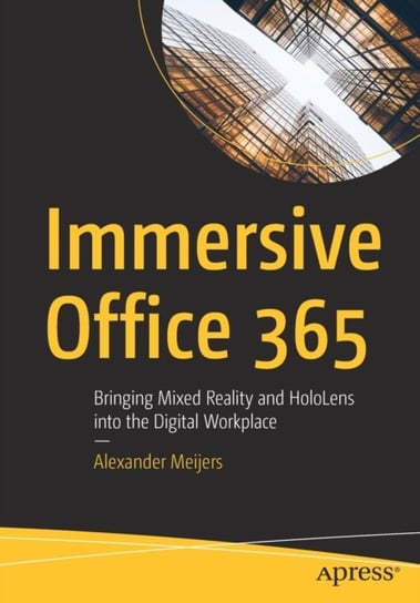 Immersive Office 365 Bringing Mixed Reality and HoloLens into the Digital Workplace Alexander Meijers