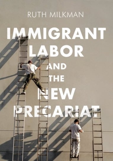 Immigrant Labor and the New Precariat Ruth Milkman