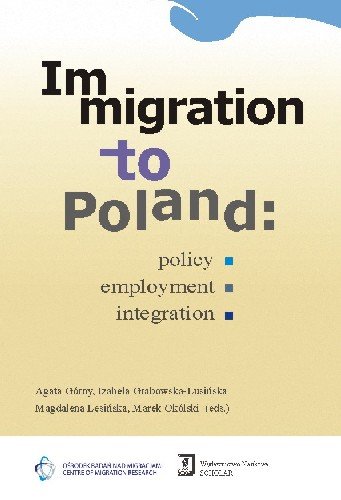 Immigration to Poland Policy, Employment, Integration Górny Agata, Grabowska-Lusińska Izabela, Lesińska Magdalena