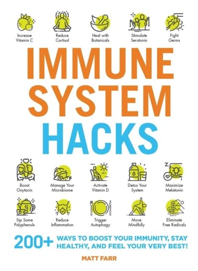 Immune System Hacks. 175+ Ways to Boost Your Immunity, Protect Against Viruses and Disease, and Feel Farr Matt