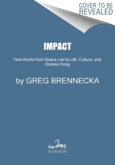 Impact: How Rocks from Space Led to Life, Culture, and Donkey Kong Greg Brennecka