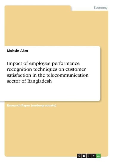 Impact of employee performance recognition techniques on customer satisfaction in the telecommunication sector of Bangladesh Akm Mohsin