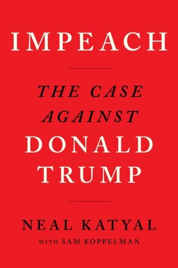 Impeach. The Case Against Donald Trump Neal Katyal, Sam Koppelman