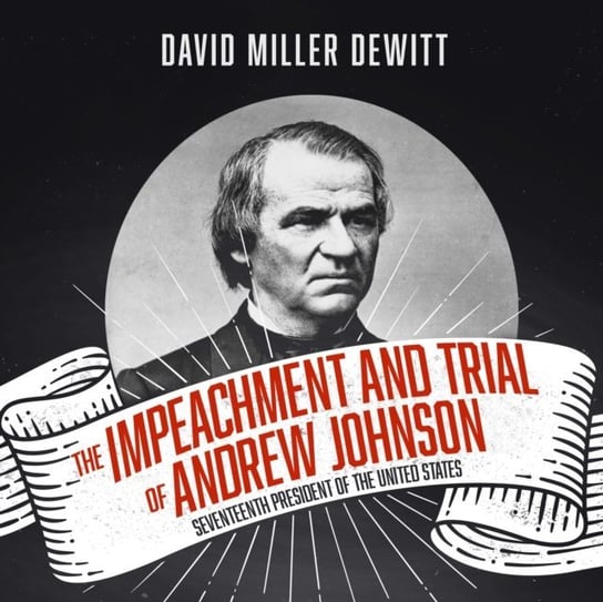 Impeachment and Trial of Andrew Johnson David Miller DeWitt, Pete Cross