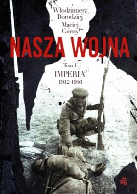Imperia 1912-1916. Nasza wojna. Tom 1 Borodziej Włodzimierz, Górny Maciej