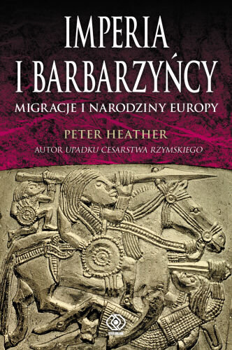 Imperia i barbarzyńcy. Migracje i narodziny Europy Heather Peter
