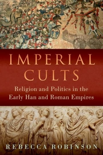 Imperial Cults: Religion and Politics in the Early Han and Roman Empires Opracowanie zbiorowe