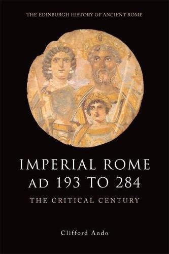 Imperial Rome AD 193 to 284: The Critical Century Clifford Ando