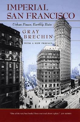 Imperial San Francisco, With a New Preface: Urban Power, Earthly Ruin Gray Brechin