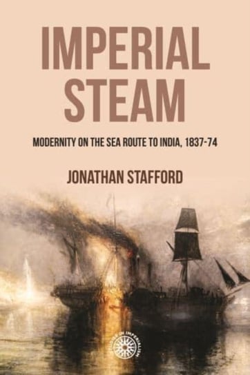 Imperial Steam: Modernity on the Sea Route to India, 1837-74 Manchester University Press