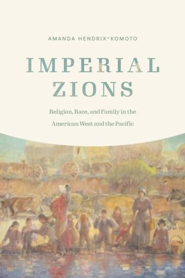 Imperial Zions: Religion, Race, and Family in the American West and the Pacific University of Nebraska Press