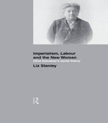 Imperialism, Labour and the New Woman: Olive Schreiner's Social Theory Stanley Liz, Stanley Margaret
