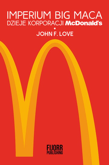 Imperium Big Maca. Dzieje korporacji McDonald's Love John F.