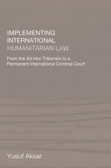 Implementing International Humanitarian Law: From The Ad Hoc Tribunals to a Permanent International Yusuf Aksar