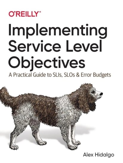 Implementing Service Level Objectives A Practical Guide to SLIs, SLOs, and Error Budgets Alex Hidalgo