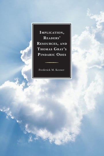 Implication, Readers' Resources, and Thomas Gray's Pindaric Odes Keener Frederick M.
