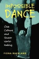 Impossible Dance: Club Culture and Queer World-Making Buckland Fiona