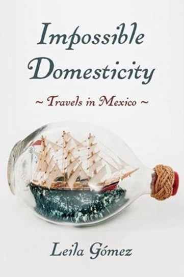 Impossible Domesticity: Travels in Mexico Leila Gomez