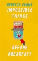 Impossible Things Before Breakfast: Adventures in the Ordinary Front Rebecca