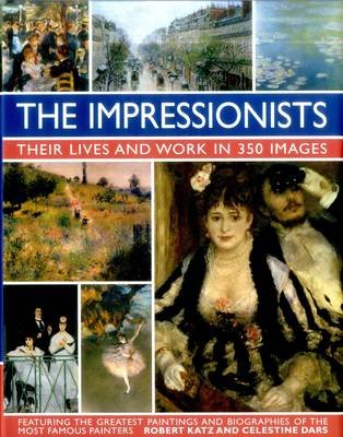 Impressionists: Their Lives and Work in 350 Images Robert Katz, Dars Celestine