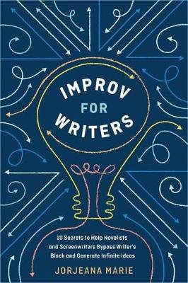 Improv for Writers: 10 Secrets to Help Novelists and Screenwriters Bypass Writer's Block and Generate Infinite Ideas Marie Jorjeana