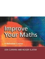 Improve Your Maths: A Refresher Course Curwin Jon, Slater Roger