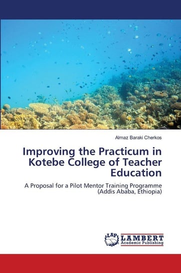 Improving the Practicum in Kotebe College of Teacher Education Cherkos Almaz Baraki