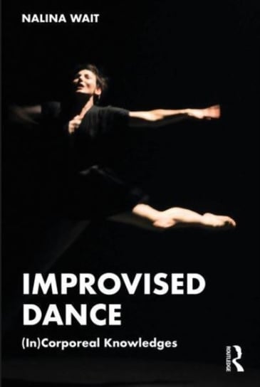 Improvised Dance: (In)Corporeal Knowledges Opracowanie zbiorowe