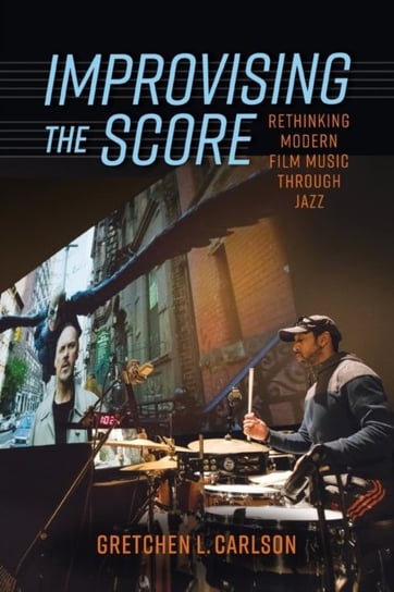 Improvising the Score: Rethinking Modern Film Music through Jazz Gretchen L. Carlson