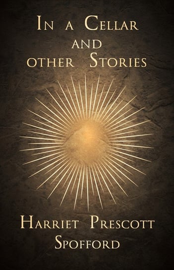 In a Cellar and other Stories Spofford Harriet Prescott